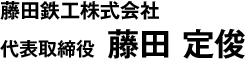 藤田鉄工株式会社　代表取締役　藤田 定俊